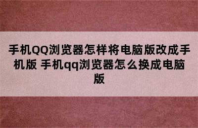 手机QQ浏览器怎样将电脑版改成手机版 手机qq浏览器怎么换成电脑版